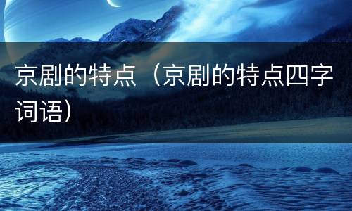京剧的特点（京剧的特点四字词语）