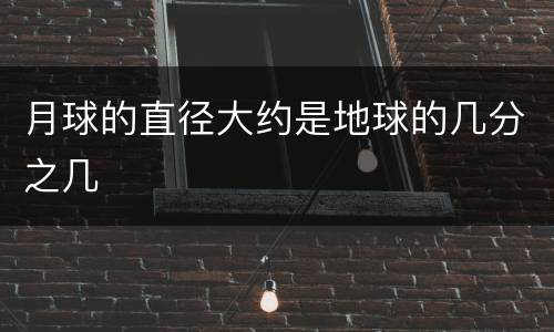 月球的直径大约是地球的几分之几