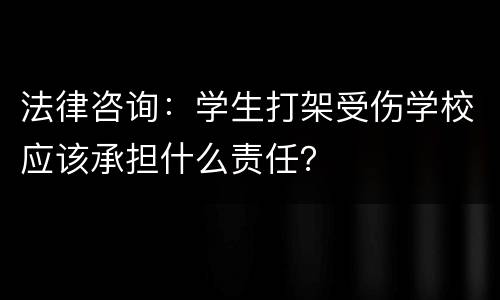法律咨询：学生打架受伤学校应该承担什么责任？
