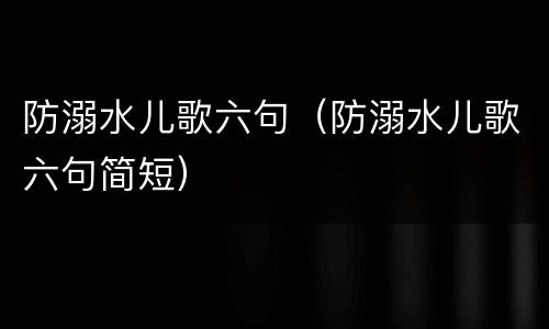 防溺水儿歌六句（防溺水儿歌六句简短）