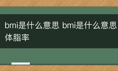 bmi是什么意思 bmi是什么意思体脂率