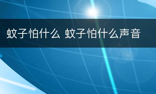 蚊子怕什么 蚊子怕什么声音