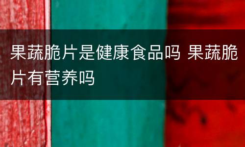 果蔬脆片是健康食品吗 果蔬脆片有营养吗