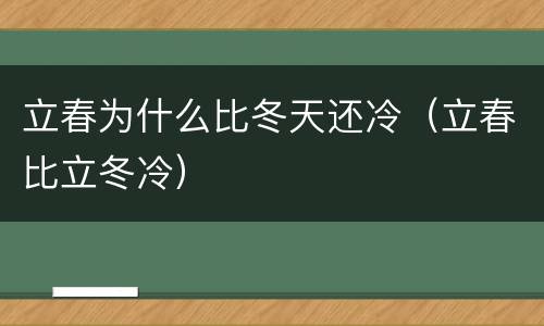 立春为什么比冬天还冷（立春比立冬冷）