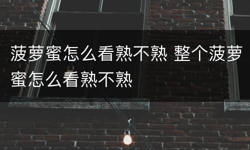菠萝蜜怎么看熟不熟 整个菠萝蜜怎么看熟不熟