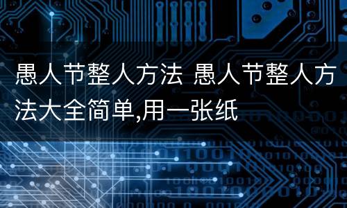 愚人节整人方法 愚人节整人方法大全简单,用一张纸