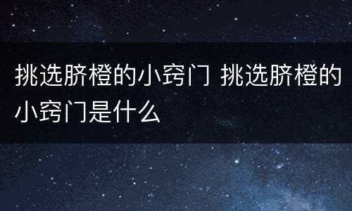 挑选脐橙的小窍门 挑选脐橙的小窍门是什么
