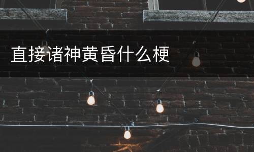 直接诸神黄昏什么梗