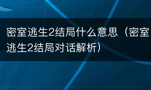 密室逃生2结局什么意思（密室逃生2结局对话解析）