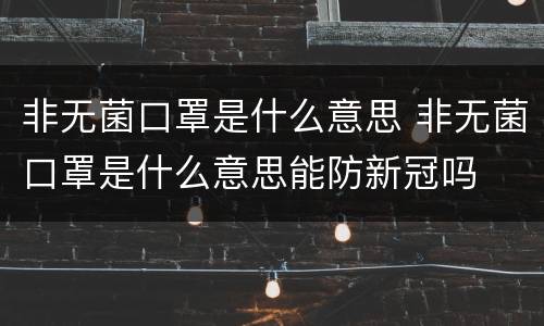 非无菌口罩是什么意思 非无菌口罩是什么意思能防新冠吗