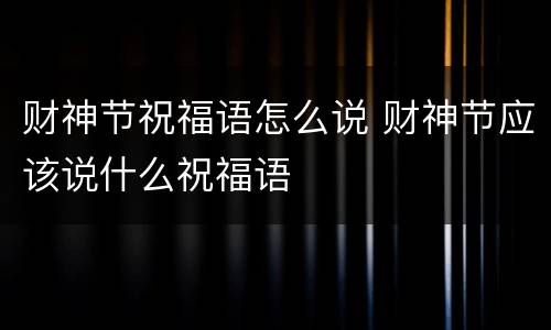 财神节祝福语怎么说 财神节应该说什么祝福语