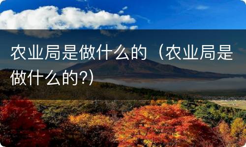农业局是做什么的（农业局是做什么的?）