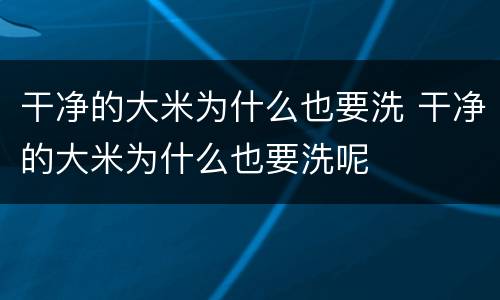 干净的大米为什么也要洗 干净的大米为什么也要洗呢