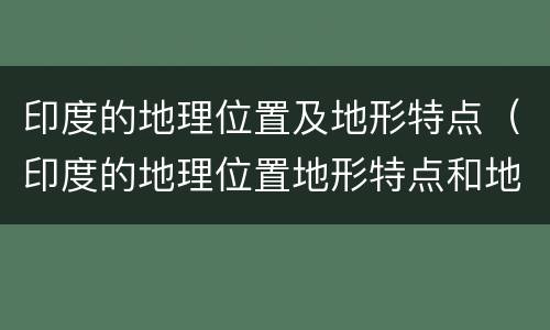 印度的地理位置及地形特点（印度的地理位置地形特点和地势特点）