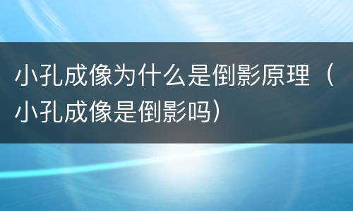 小孔成像为什么是倒影原理（小孔成像是倒影吗）