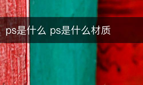 ps是什么 ps是什么材质