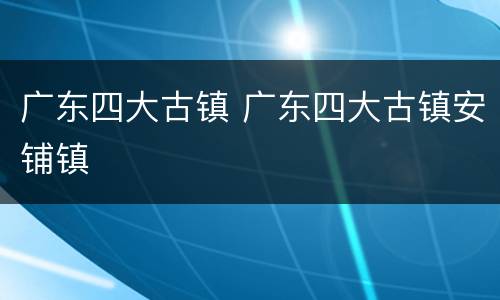 广东四大古镇 广东四大古镇安铺镇