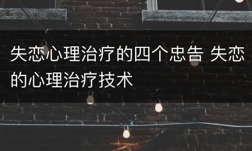 失恋心理治疗的四个忠告 失恋的心理治疗技术