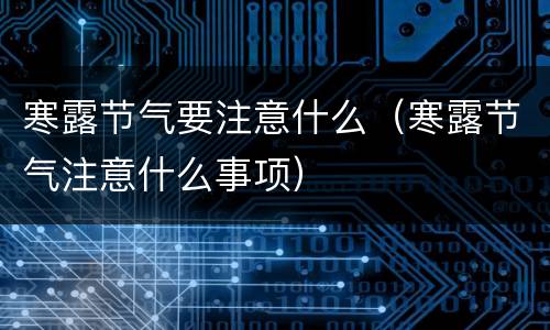 寒露节气要注意什么（寒露节气注意什么事项）