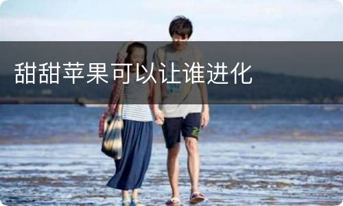 甜甜苹果可以让谁进化