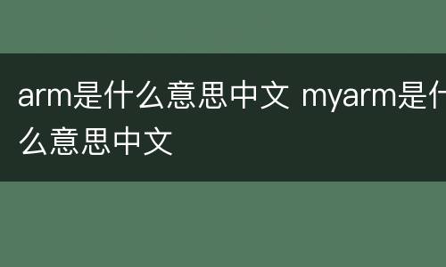 arm是什么意思中文 myarm是什么意思中文