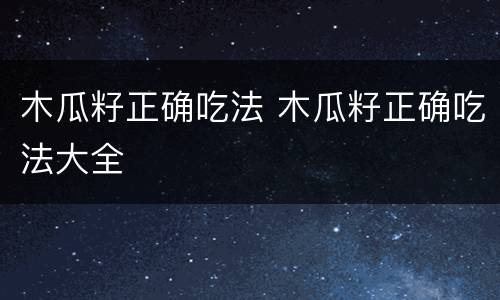 木瓜籽正确吃法 木瓜籽正确吃法大全