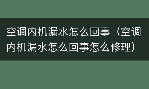 空调内机漏水怎么回事（空调内机漏水怎么回事怎么修理）