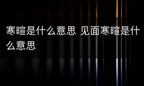 寒暄是什么意思 见面寒暄是什么意思