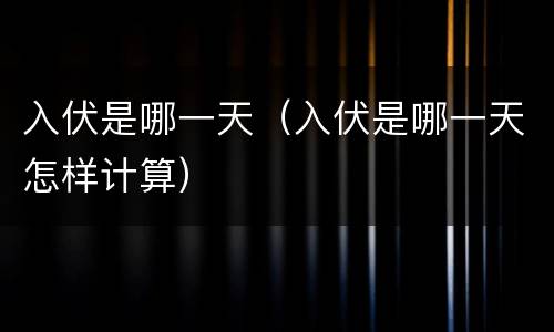 入伏是哪一天（入伏是哪一天怎样计算）