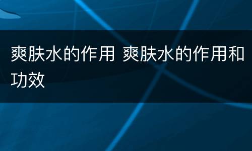 爽肤水的作用 爽肤水的作用和功效