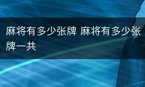 麻将有多少张牌 麻将有多少张牌一共