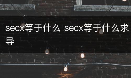 secx等于什么 secx等于什么求导