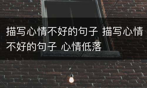 描写心情不好的句子 描写心情不好的句子 心情低落