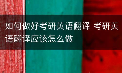 如何做好考研英语翻译 考研英语翻译应该怎么做