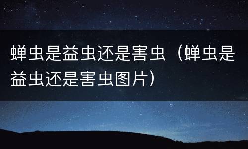 蝉虫是益虫还是害虫（蝉虫是益虫还是害虫图片）