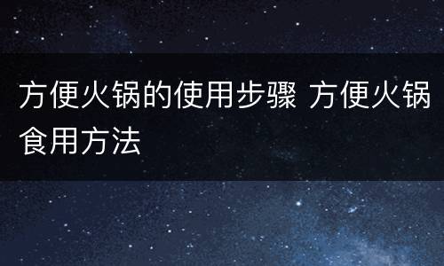 方便火锅的使用步骤 方便火锅食用方法