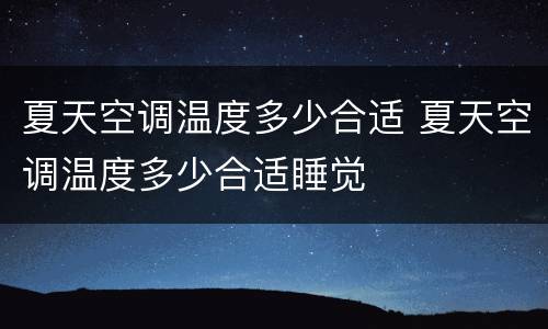 夏天空调温度多少合适 夏天空调温度多少合适睡觉