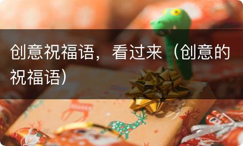 创意祝福语，看过来（创意的祝福语）