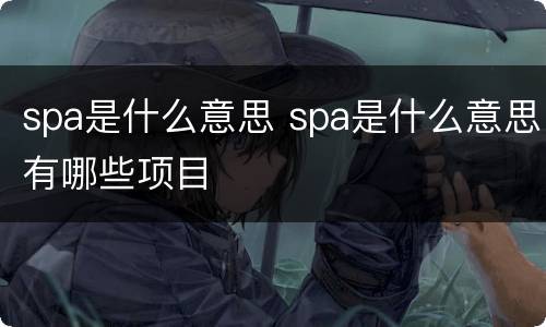 spa是什么意思 spa是什么意思有哪些项目