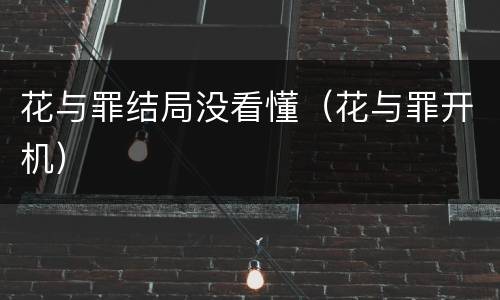 花与罪结局没看懂（花与罪开机）