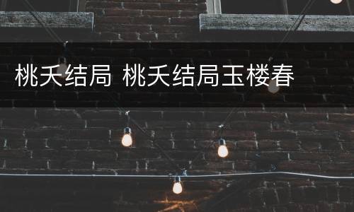 桃夭结局 桃夭结局玉楼春