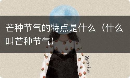 芒种节气的特点是什么（什么叫芒种节气）