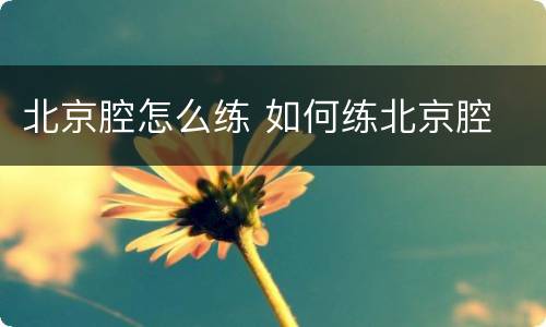 北京腔怎么练 如何练北京腔
