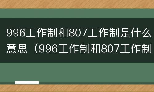 996工作制和807工作制是什么意思（996工作制和807工作制是什么意思区别）