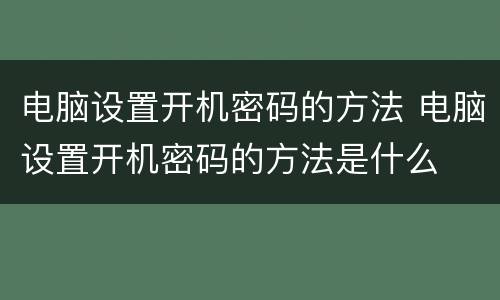 电脑设置开机密码的方法 电脑设置开机密码的方法是什么