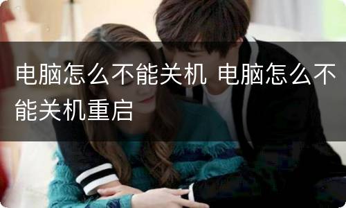 电脑怎么不能关机 电脑怎么不能关机重启