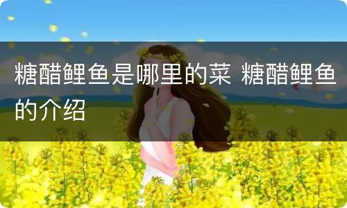 糖醋鲤鱼是哪里的菜 糖醋鲤鱼的介绍