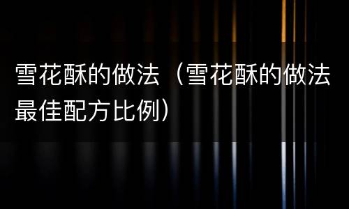 雪花酥的做法（雪花酥的做法最佳配方比例）