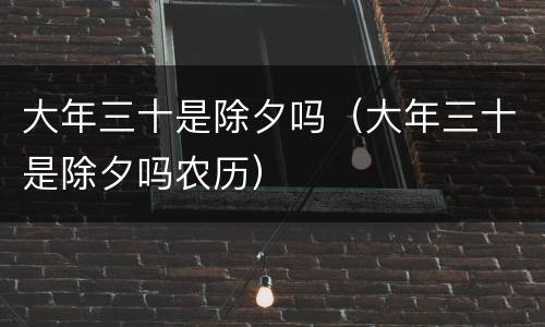 大年三十是除夕吗（大年三十是除夕吗农历）