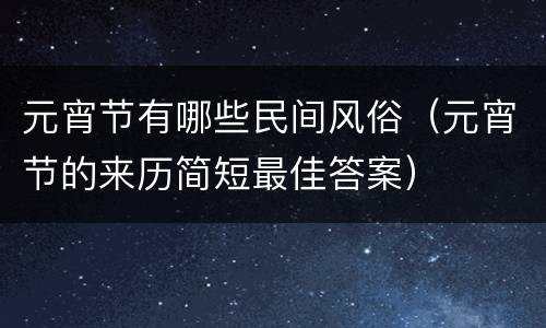 元宵节有哪些民间风俗（元宵节的来历简短最佳答案）